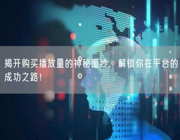 揭开购买播放量的神秘面纱，解锁你在平台的成功之路！