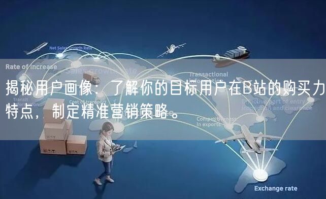 揭秘用户画像：了解你的目标用户在B站的购买力特点，制定精准营销策略。