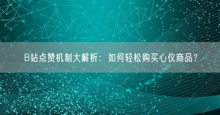 B站点赞机制大解析：如何轻松购买心仪商品？