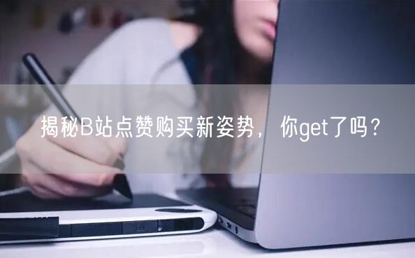 揭秘B站点赞购买新姿势,你get了吗?