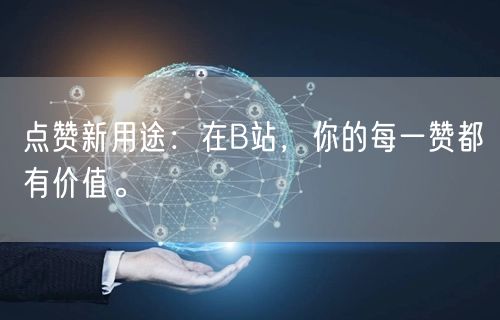 点赞新用途:在B站,你的每一赞都有价值。