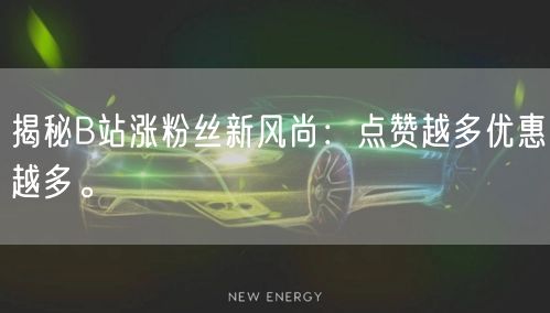 揭秘B站涨粉丝新风尚:点赞越多优惠越多。