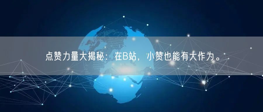 点赞力量大揭秘:在B站,小赞也能有大作为。