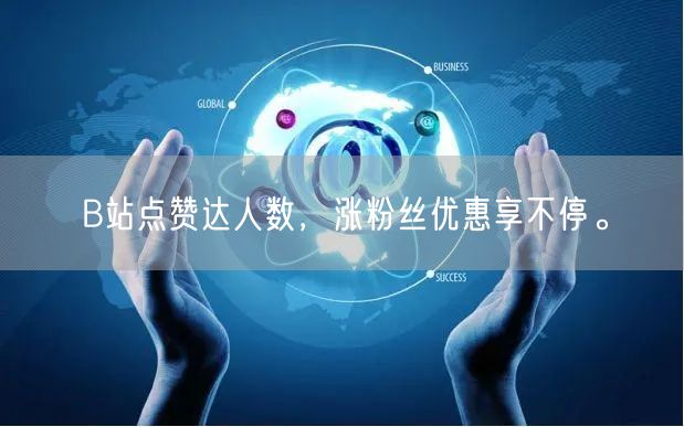 B站点赞达人数,涨粉丝优惠享不停。