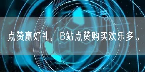 点赞赢好礼,B站点赞购买欢乐多。
