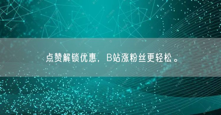 点赞解锁优惠,B站涨粉丝更轻松。