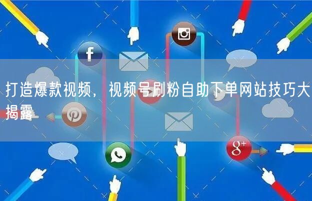 打造爆款视频,视频号刷粉自助下单网站技巧大揭露