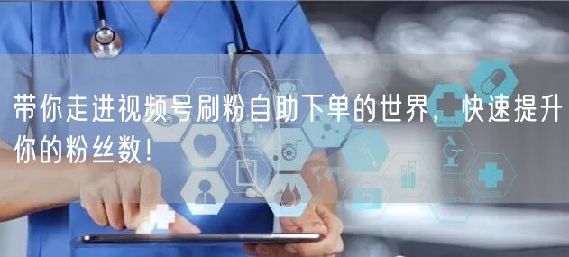 带你走进视频号刷粉自助下单的世界,快速提升你的粉丝数!