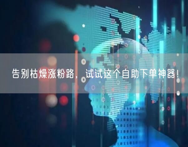 告别枯燥涨粉路,试试这个自助下单神器!