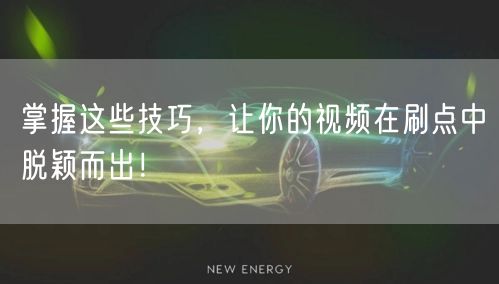 掌握这些技巧，让你的视频在刷点中脱颖而出！