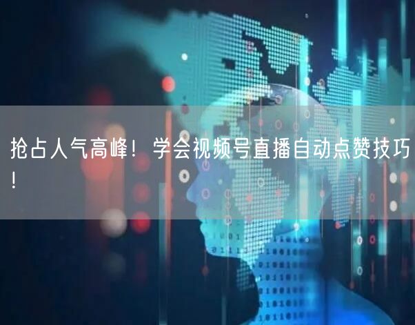 抢占人气高峰!学会视频号直播自动点赞技巧!