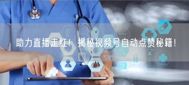 助力直播走红!揭秘视频号自动点赞秘籍!