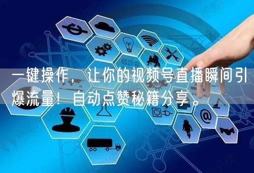 一键操作,让你的视频号直播瞬间引爆流量!自动点赞秘籍分享。