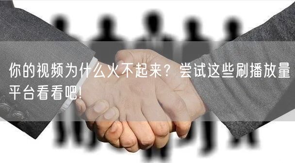 你的视频为什么火不起来？尝试这些刷播放量平台看看吧!