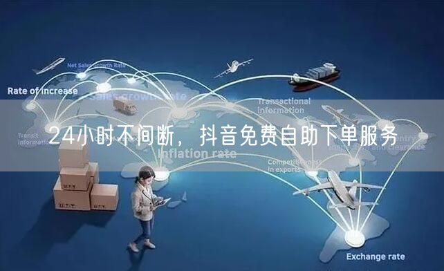 24小时不间断，抖音免费自助下单服务