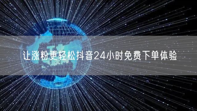 让涨粉更轻松抖音24小时免费下单体验