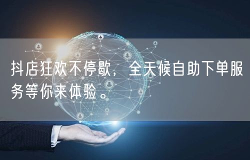 抖店狂欢不停歇，全天候自助下单服务等你来体验。