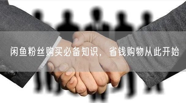 闲鱼粉丝购买必备知识，省钱购物从此开始