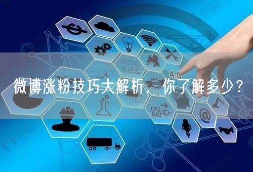 微博涨粉技巧大解析，你了解多少？