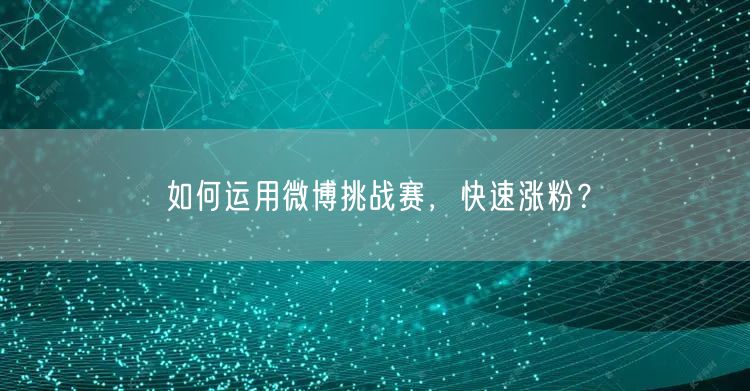 如何运用微博挑战赛，快速涨粉？