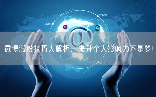 微博涨粉技巧大解析，提升个人影响力不是梦！