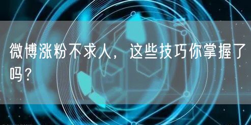 微博涨粉不求人，这些技巧你掌握了吗？