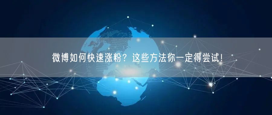 微博如何快速涨粉？这些方法你一定得尝试！