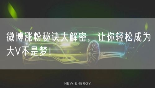 微博涨粉秘诀大解密，让你轻松成为大V不是梦！