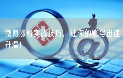 微博涨粉实战技巧，让你的账号迅速升温！