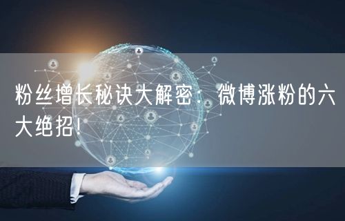 粉丝增长秘诀大解密：微博涨粉的六大绝招！