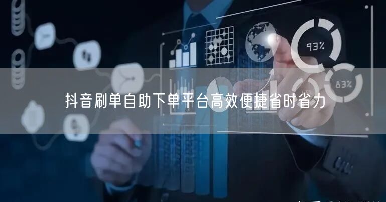 抖音刷单自助下单平台高效便捷省时省力