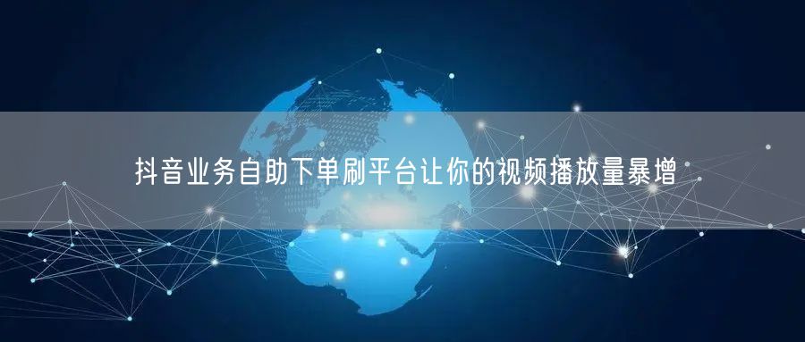抖音业务自助下单刷平台让你的视频播放量暴增