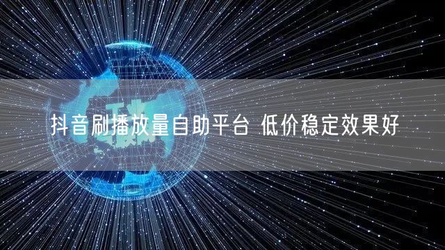 抖音刷播放量自助平台 低价稳定效果好