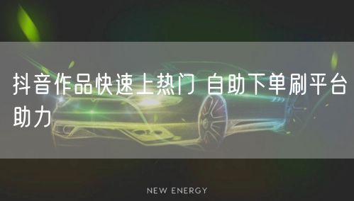 抖音作品快速上热门 自助下单刷平台助力