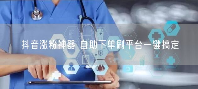 抖音涨粉神器 自助下单刷平台一键搞定