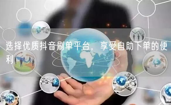 选择优质抖音刷单平台，享受自助下单的便利