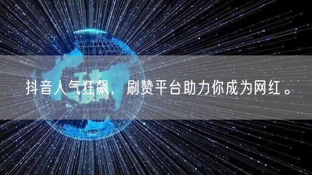 抖音人气狂飙，刷赞平台助力你成为网红。