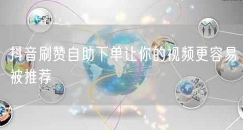 抖音刷赞自助下单让你的视频更容易被推荐