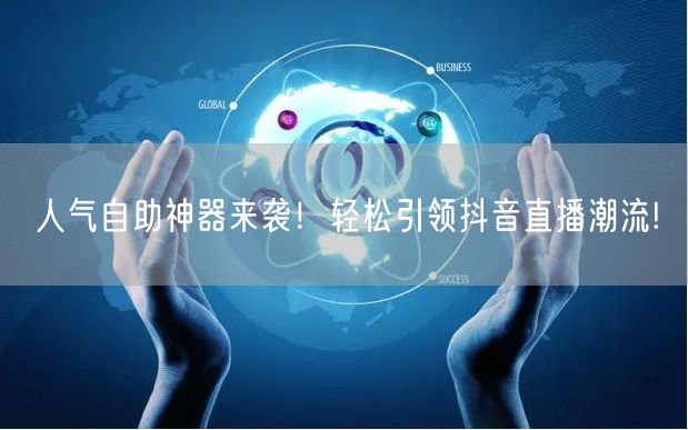 人气自助神器来袭！轻松引领抖音直播潮流!