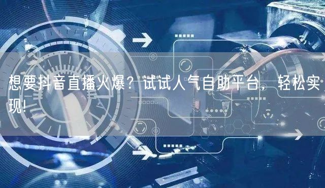 想要抖音直播火爆？试试人气自助平台，轻松实现!