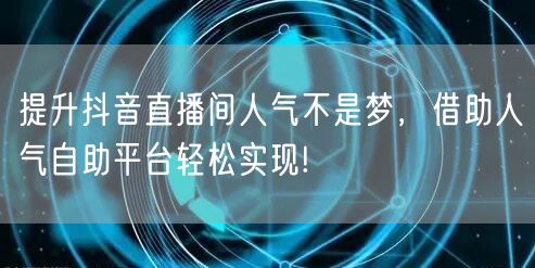 提升抖音直播间人气不是梦，借助人气自助平台轻松实现!