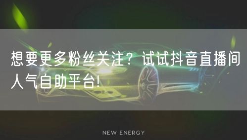 想要更多粉丝关注？试试抖音直播间人气自助平台!