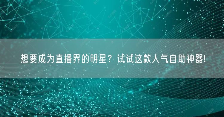 想要成为直播界的明星？试试这款人气自助神器!