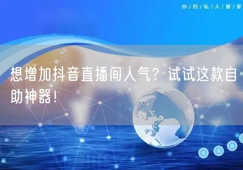 想增加抖音直播间人气？试试这款自助神器！
