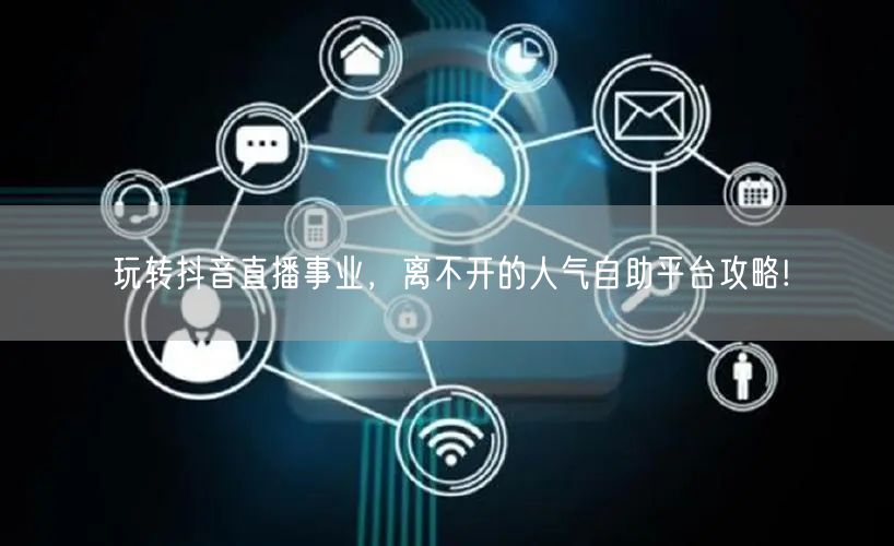 玩转抖音直播事业，离不开的人气自助平台攻略!