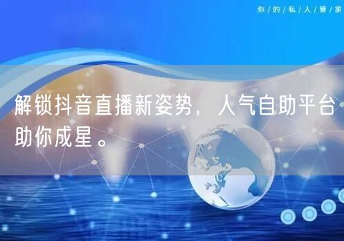解锁抖音直播新姿势，人气自助平台助你成星。