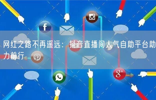 网红之路不再遥远：抖音直播间人气自助平台助力前行