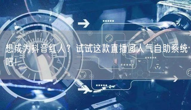 想成为抖音红人？试试这款直播间人气自助系统吧！