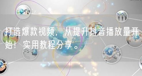 打造爆款视频,从提升抖音播放量开始!实用教程分享。